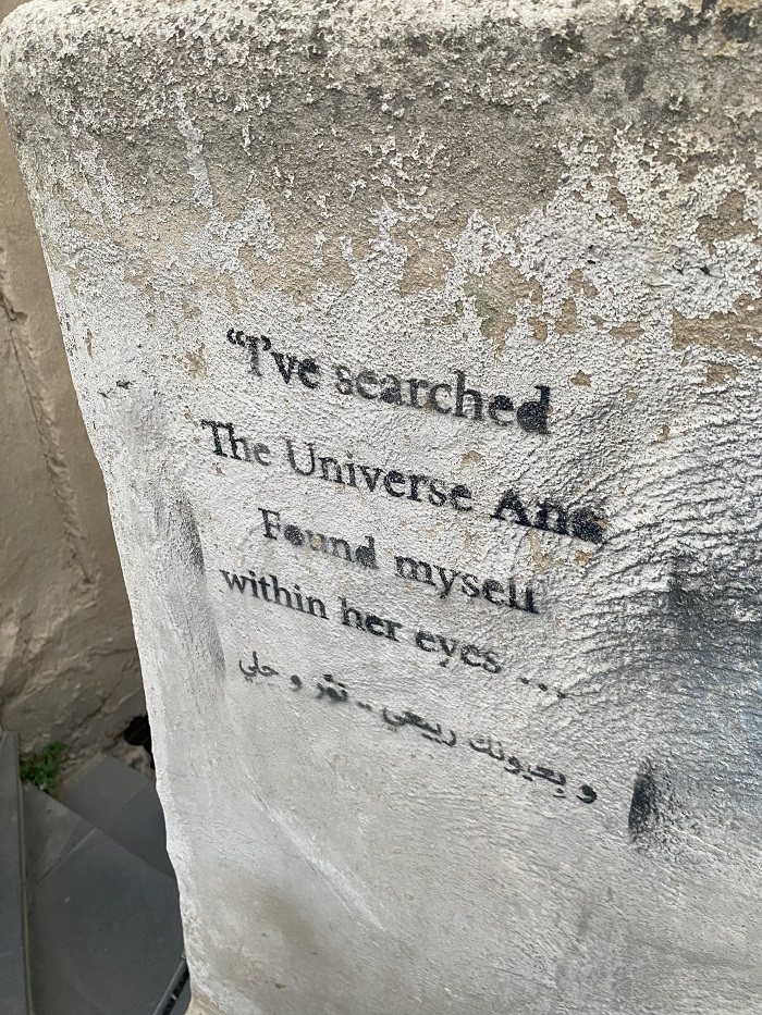 Graffiti writing found on a wall in downtown Amman that says "I've searched the Universe And Found myself within her eyes..." in English and Arabic